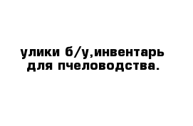 улики б/у,инвентарь для пчеловодства.